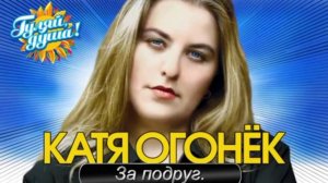 Катя Огонек  За подруг