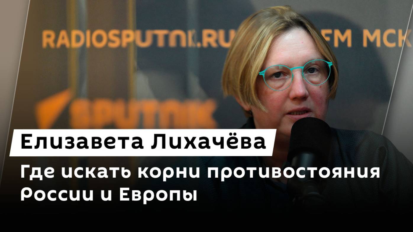Елизавета Лихачёва. Где искать корни противостояния России и Европы