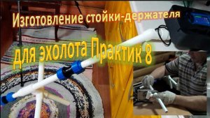 Изготовление стойки-держателя, для эхолота Практик 8.