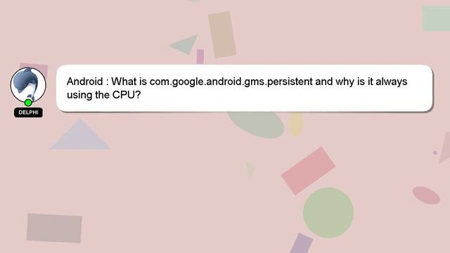 Android : What is com.google.android.gms.persistent and why is it always using the CPU? смотреть онлайн