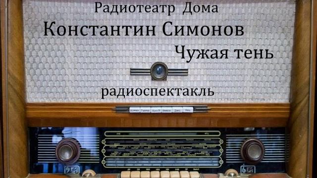 Чужая тень. Константин Симонов. Радиоспектакль 1949год. смотреть онлайн