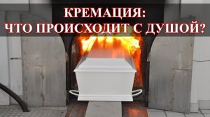 КРЕМАЦИЯ, ЧТО ПРОИСХОДИТ С ДУШОЙ: ИМПУЛЬСЫ УЖАСА….