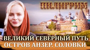 ПИЛИГРИМ. ВЕЛИКИЙ СЕВЕРНЫЙ ПУТЬ. ОСТРОВ АНЗЕР. СОЛОВКИ