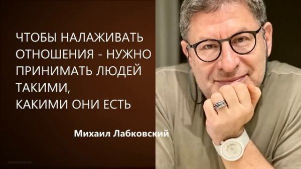 ЧТОБЫ НАЛАЖИВАТЬ ОТНОШЕНИЯ - НУЖНО ПРИНИМАТЬ ЛЮДЕЙ ТАКИМИ, КАКИМИ ОНИ ЕСТЬ Михаил Лабковский