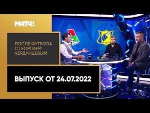 «После футбола с Георгием Черданцевым». Выпуск от 24.07.2022