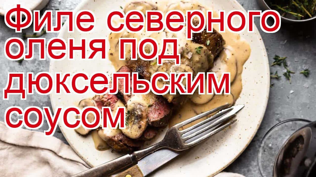 Как приготовить оленя пошаговый рецепт - Филе северного оленя под дюксельским соусом за 20-30 минут смотреть онлайн