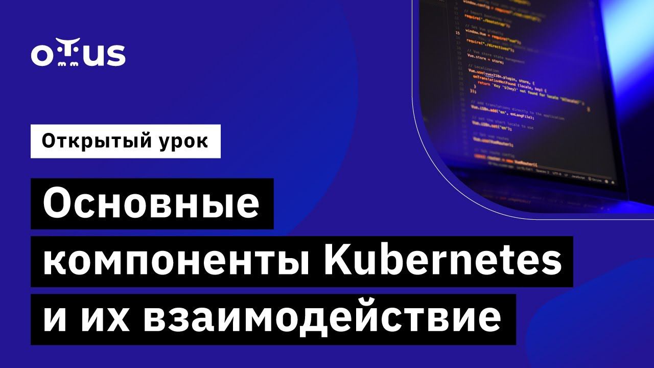 Основные компоненты Kubernetes и их взаимодействие // курс «DevOps практики и инструменты» смотреть онлайн