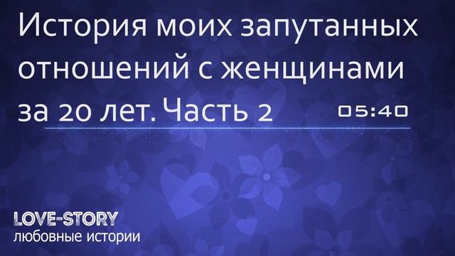 Истории любви из жизни | История моих запутанных отношений с женщинами за 20 лет. Часть 2 смотреть онлайн