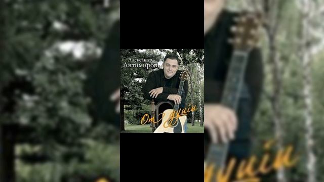 "ДАВАЙ СКОРЕЙ ДОМОЙ " А.АНТИМИРОВ, Альбом "От Души "2008"г. смотреть онлайн