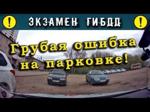 Экзамен ГИБДД. Грубая ошибка на парковке!