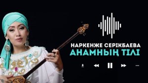 Наркенже Серікбаева - Анамның тілі (Audio)