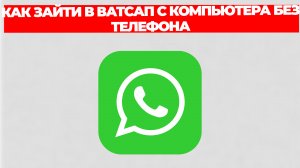 КАК ЗАЙТИ В ВАТСАП С КОМПЬЮТЕРА БЕЗ ТЕЛЕФОНА