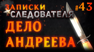 Записки следователя #43 «Дело Андреева»