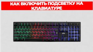 КАК ВКЛЮЧИТЬ ПОДСВЕТКУ НА КЛАВИАТУРЕ