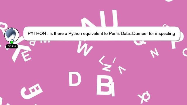 PYTHON : Is there a Python equivalent to Perl's Data::Dumper for inspecting data structures? смотреть онлайн