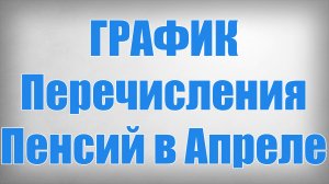 ГРАФИК Перечисления Пенсий в Апреле!