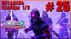 XCOM 2 War of the Chosen ➤ Прохождение - Часть 25 ➤ ЦИТАДЕЛЬ УБИЙЦЫ - 1/2 ЧАСТЬ #XCOM2