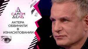 Первое интервью актера, обвиненного в изнасиловании. На самом деле. Выпуск от 12.05.2021
