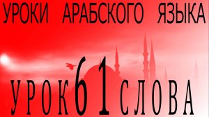 Уроки арабского языка. Урок 61 слова.