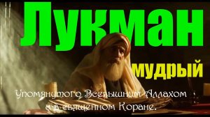 Мудрости Лукмана аль-Хакима. Это мудрец, который следовал знаниям, подаренным ему Господом.