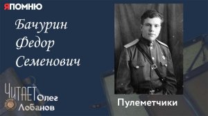 Бачурин Федор Семенович. Проект "Я помню" Артема Драбкина. Пулеметчики.