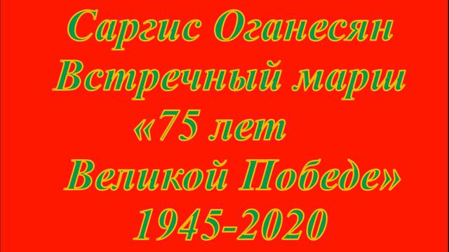 Саргис Оганесян Встречный марш "75 лет Великой Победе" смотреть онлайн