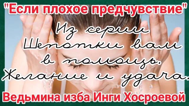 "ЕСЛИ ПЛОХОЕ ПРЕДЧУВСТВИЕ" ИЗ СЕРИИ ШЕПОТКИ ВАМ В ПОМОЩЬ. ЖЕЛАНИЕ И УДАЧА. ВЕДЬМИНА ИЗБА. смотреть онлайн