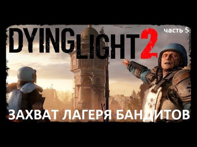 Dying Light 2 - захват бандитского лагеря, продолжение сюжета (часть 5)