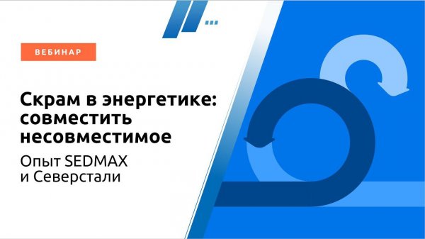 Скрам в энергетике: совместить несовместимое. Опыт SEDMAX и Северстали. Вебинар 19.06.2024