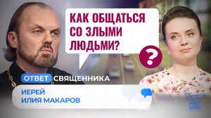 КАК ОБЩАТЬСЯ СО ЗЛЫМИ ЛЮДЬМИ? / ОТВЕТ СВЯЩЕННИКА