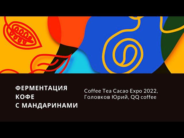 Ферментация кофе с мандаринами - Coffee Tea Cacao Expo 2022 смотреть онлайн