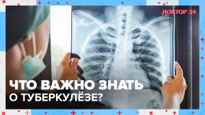 Что важно знать о ТУБЕРКУЛЁЗЕ? | Доктор 24