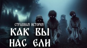 Страшная история "Как вы нас ели"