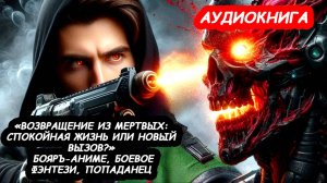Возвращение из Мертвых. Спокойная Жизнь или Новый Вызов. ПОПАДАНЕЦ, БОЕВОЕ ФЭНТЕЗИ, БОЯРЪ-АНИМЕ.