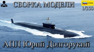 Сборка модели - АПЛ Юрий Долгорукий 1/350 (ZVEZDA)