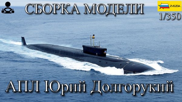 Сборка модели - АПЛ Юрий Долгорукий 1/350 (ZVEZDA)