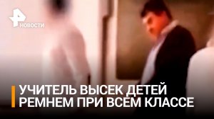Высек ремнем при всех: как школьники провоцируют учителей на наказание / РЕН Новости