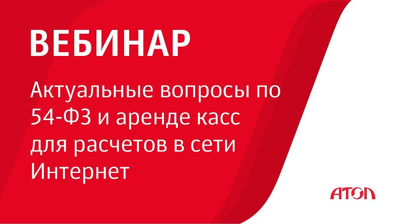 Запись вебинара "Актуальные вопросы по 54-ФЗ и аренде касс для расчетов в сети Интернет". смотреть онлайн