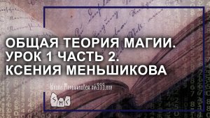 Общая теория магии (ОТМ). Урок 1 часть 2. Ксения Меньшикова