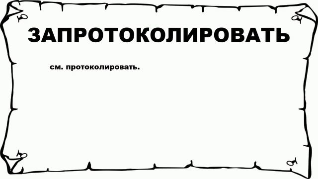 ЗАПРОТОКОЛИРОВАТЬ - что это такое? значение и описание смотреть онлайн