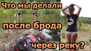 Часть 5. Переходим реку Уж вброд. Распаковка рюкзаков. Поход в Припять 2020. Девчонки в ЧЗО.