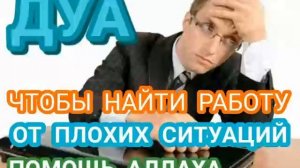 ДУА ЧТОБЫ НАЙТИ РАБОТУ, ОТ ПЛОХИХ СИТУАЦИЙ, ПОМОЩЬ АЛЛАХА