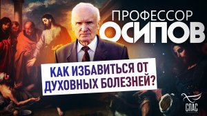 ПРОФЕССОР ОСИПОВ: «КАК ИЗБАВИТЬСЯ ОТ ДУХОВНЫХ БОЛЕЗНЕЙ?»