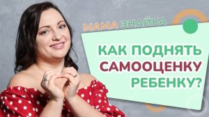 Как повысить самооценку ребенку? Лучшие советы, как поднять самооценку ребенку
