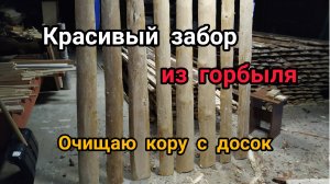 Как очистить горбыль от коры. Красивые досочки для забора из горбыля.