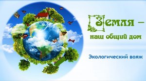 «Земля – наш общий дом». Экологический вояж