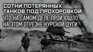 Сотни потерянных танков под Прохоровкой: что на самом деле произошло на этом отрезке Курской дуги