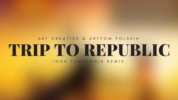 Art Creative & Artyom Polskih - Trip To Republic (Igor Pumphonia Remix)
