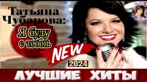 ТАТЬЯНА ЧУБАРОВА.Я БУДУ С ТОБОЙ.2024