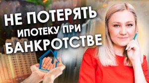 КАК СОХРАНИТЬ ИПОТЕЧНУЮ КВАРТИРУ ПРИ БАНКРОТСТВЕ